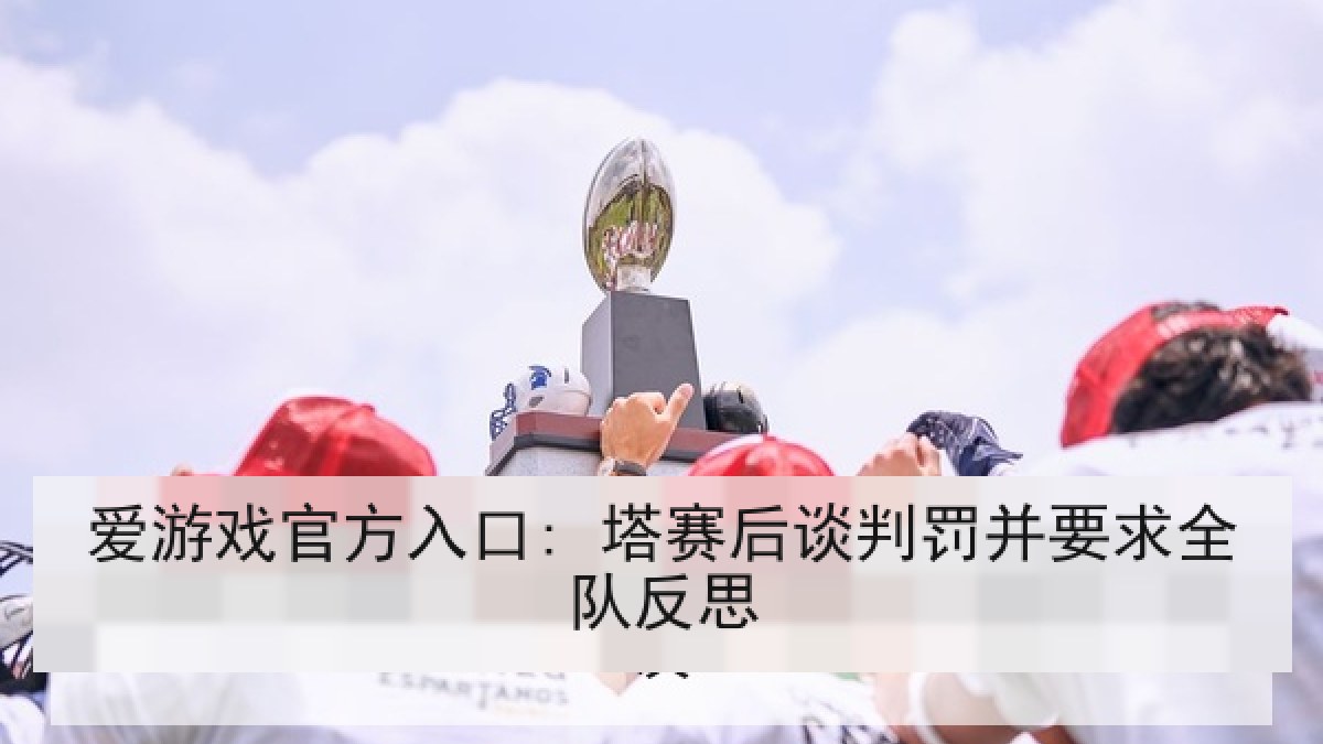 爱游戏官方入口: 塔赛后谈判罚并要求全队反思 爱游戏官方入口: 塔赛后谈判罚并要求全队反思